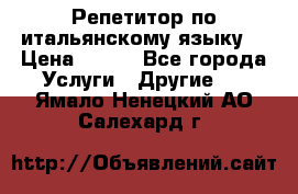 Репетитор по итальянскому языку. › Цена ­ 600 - Все города Услуги » Другие   . Ямало-Ненецкий АО,Салехард г.